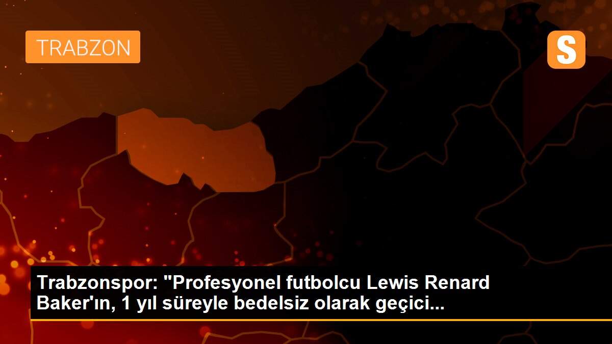 Trabzonspor: "Profesyonel futbolcu Lewis Renard Baker\'ın, 1 yıl süreyle bedelsiz olarak geçici...