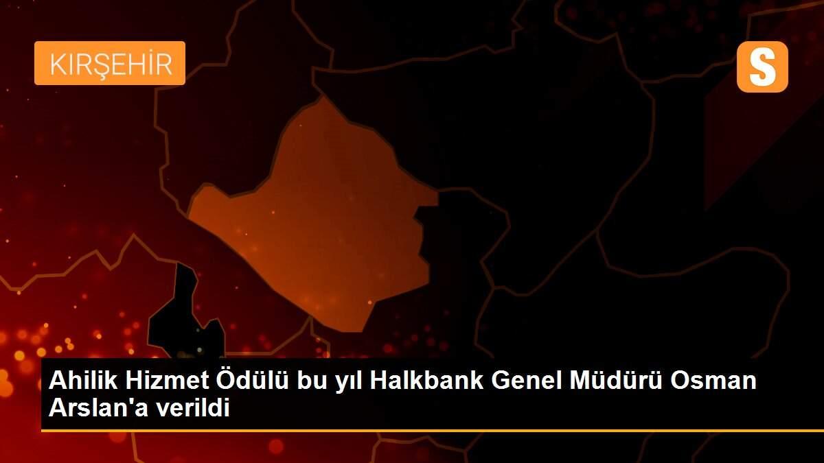 Ahilik Hizmet Ödülü bu yıl Halkbank Genel Müdürü Osman Arslan\'a verildi
