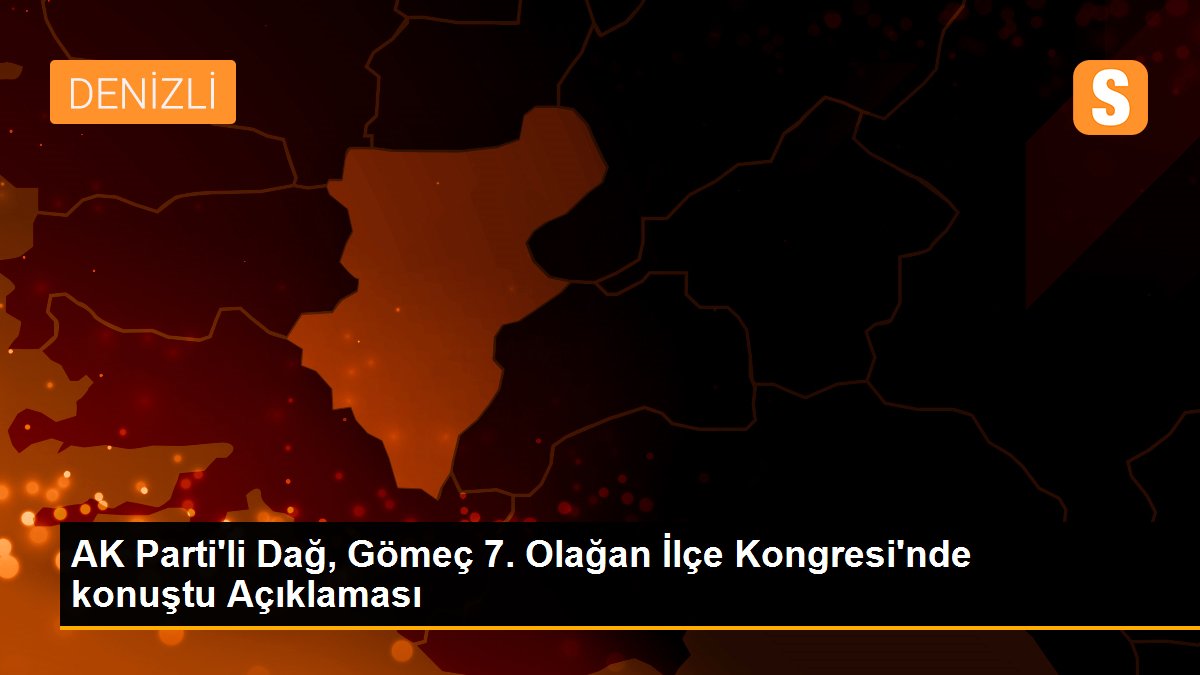 AK Parti\'li Dağ, Gömeç 7. Olağan İlçe Kongresi\'nde konuştu Açıklaması