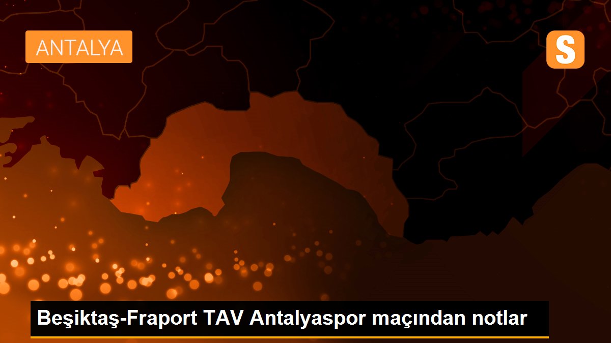 Beşiktaş-Fraport TAV Antalyaspor maçından notlar