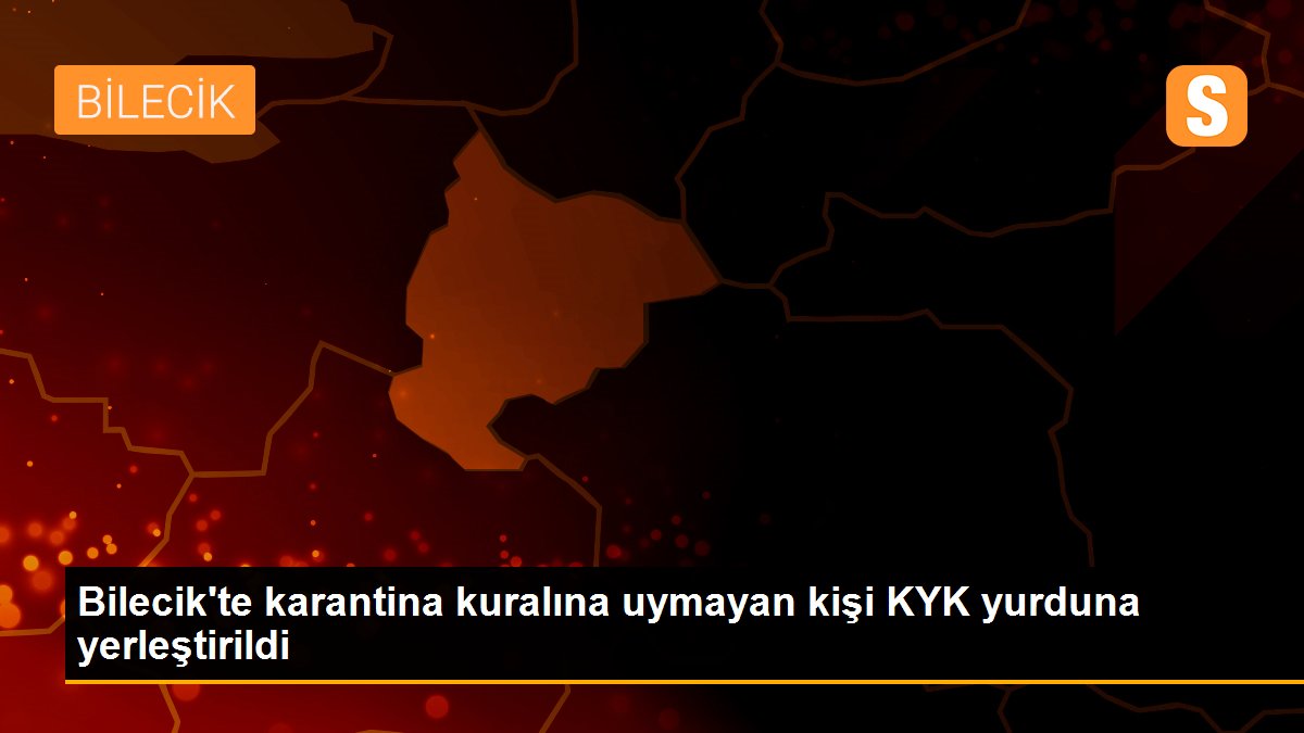 Bilecik\'te karantina kuralına uymayan kişi KYK yurduna yerleştirildi