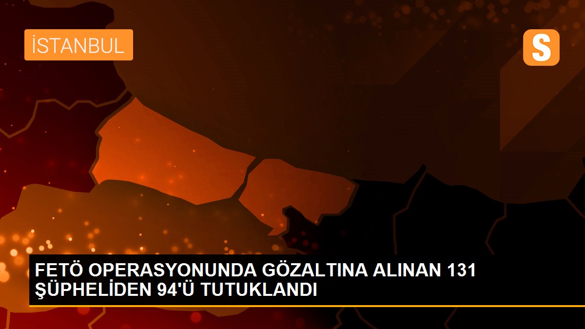 Son Dakika: İstanbul merkezli 34 ilde FETÖ\'ye yönelik operasyonda gözaltına alınan 131 şüpheliden 94\'ü...