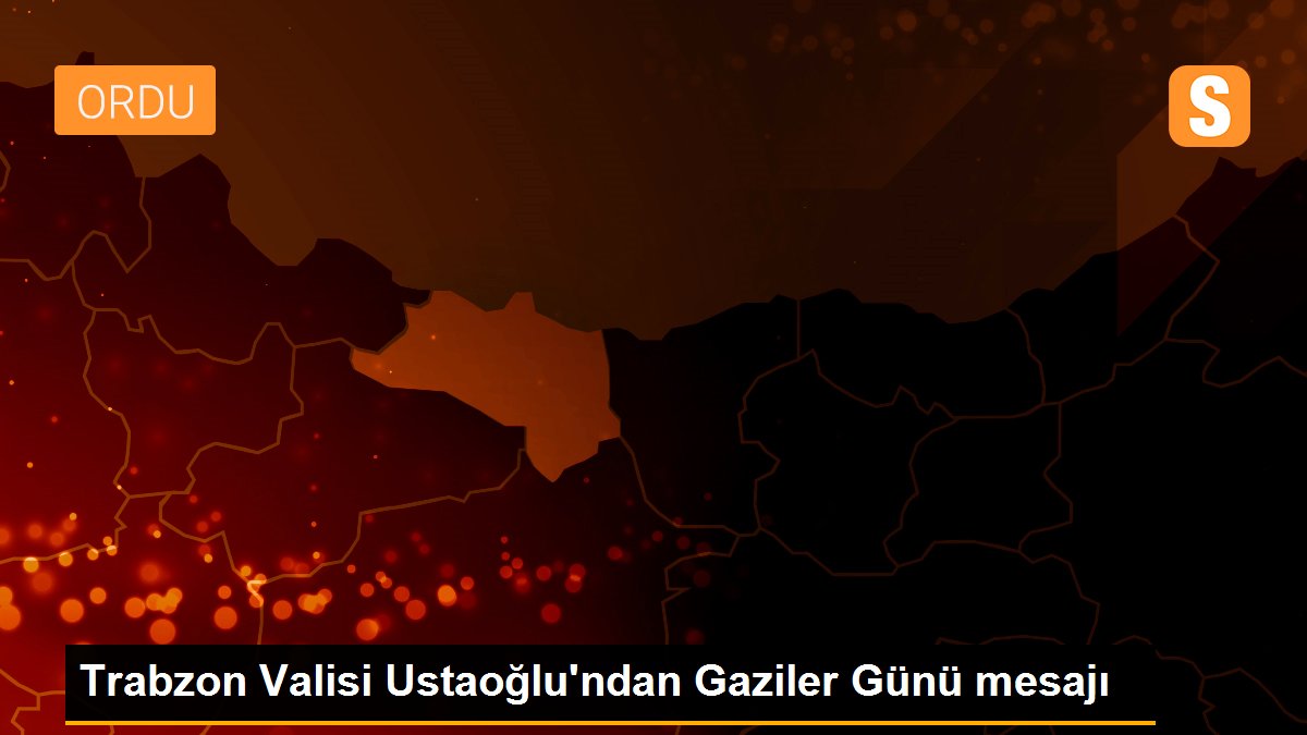 Trabzon Valisi Ustaoğlu\'ndan Gaziler Günü mesajı