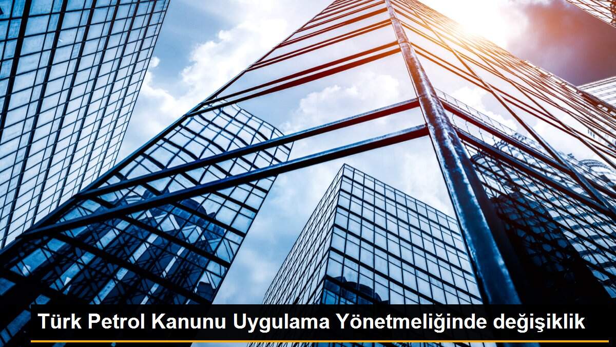 Türk Petrol Kanunu Uygulama Yönetmeliğinde değişiklik