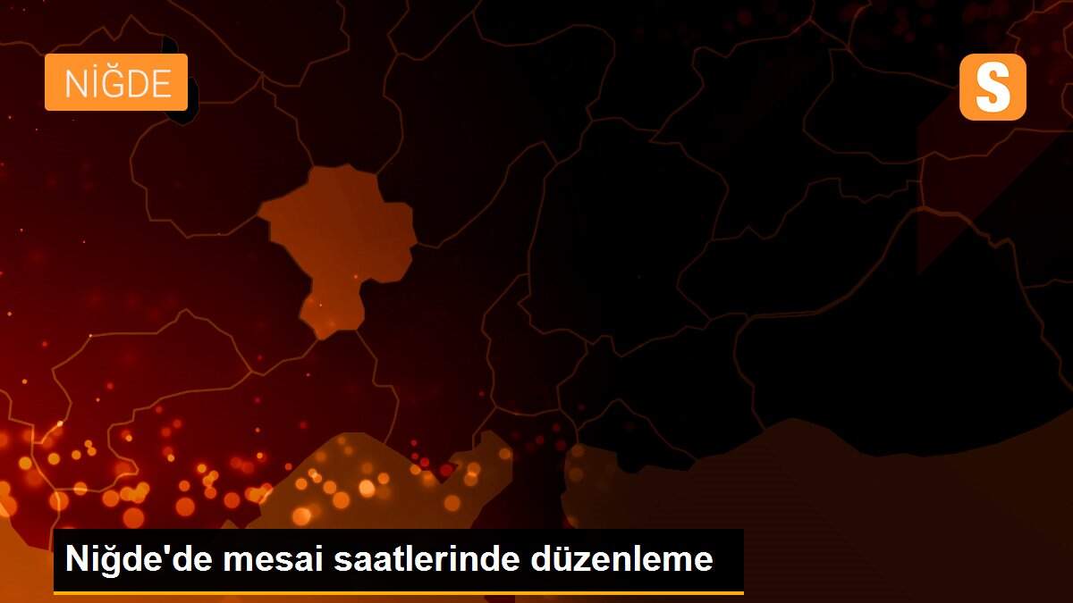 Niğde\'de mesai saatlerinde düzenleme
