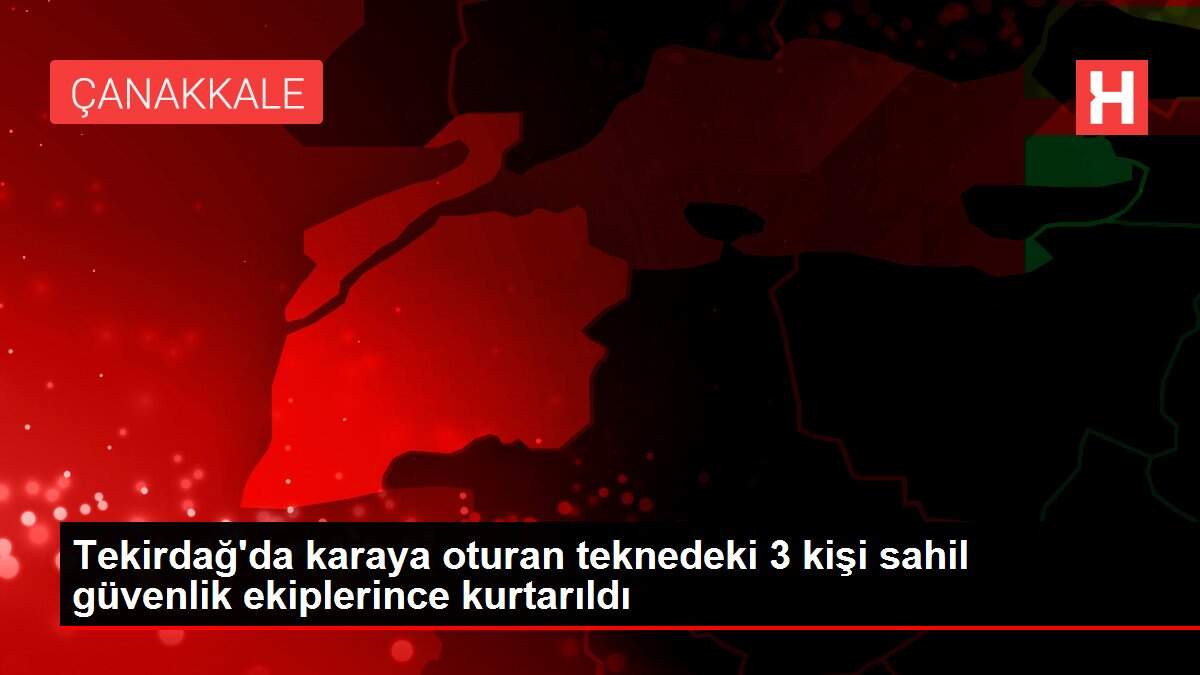 Tekirdağ'da karaya oturan teknedeki 3 kişi sahil güvenlik ekiplerince kurtarıldı