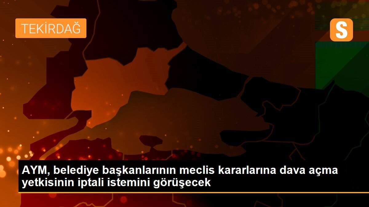 AYM, belediye başkanlarının meclis kararlarına dava açma yetkisinin iptali istemini görüşecek