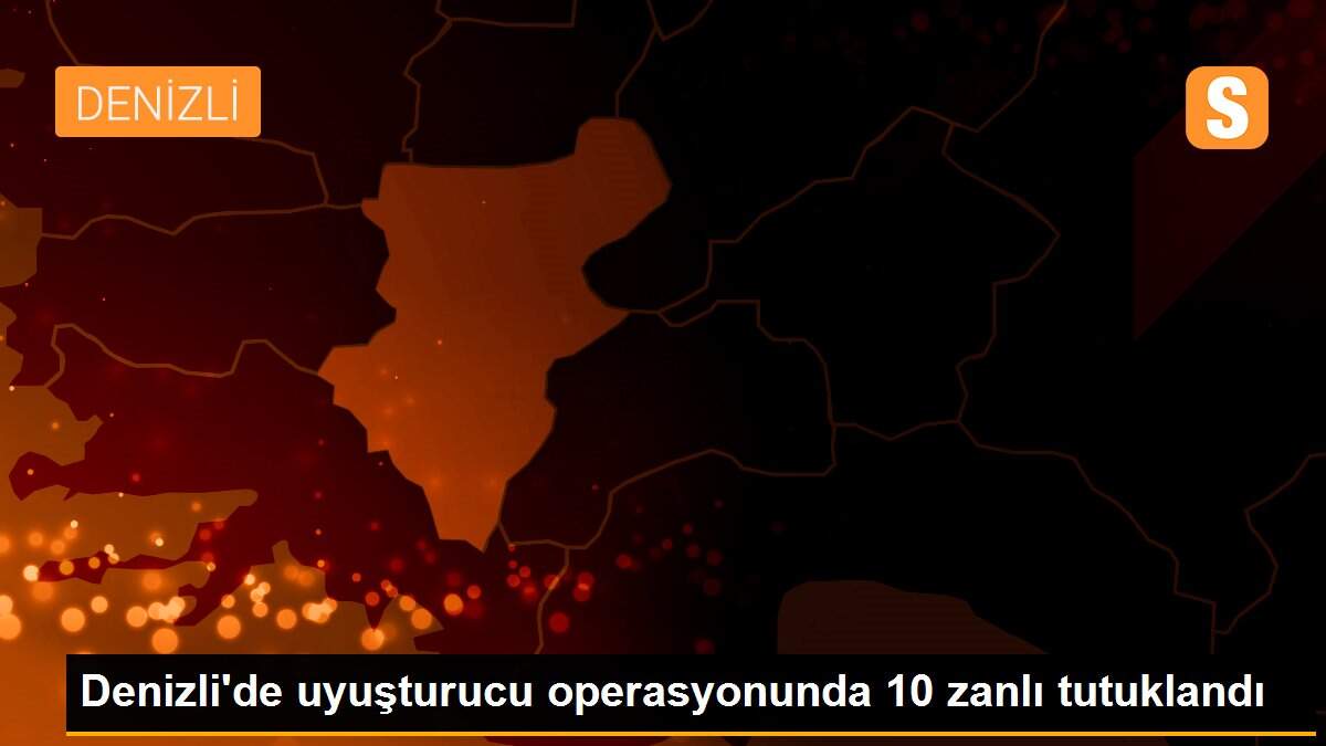 Denizli\'de uyuşturucu operasyonunda 10 zanlı tutuklandı