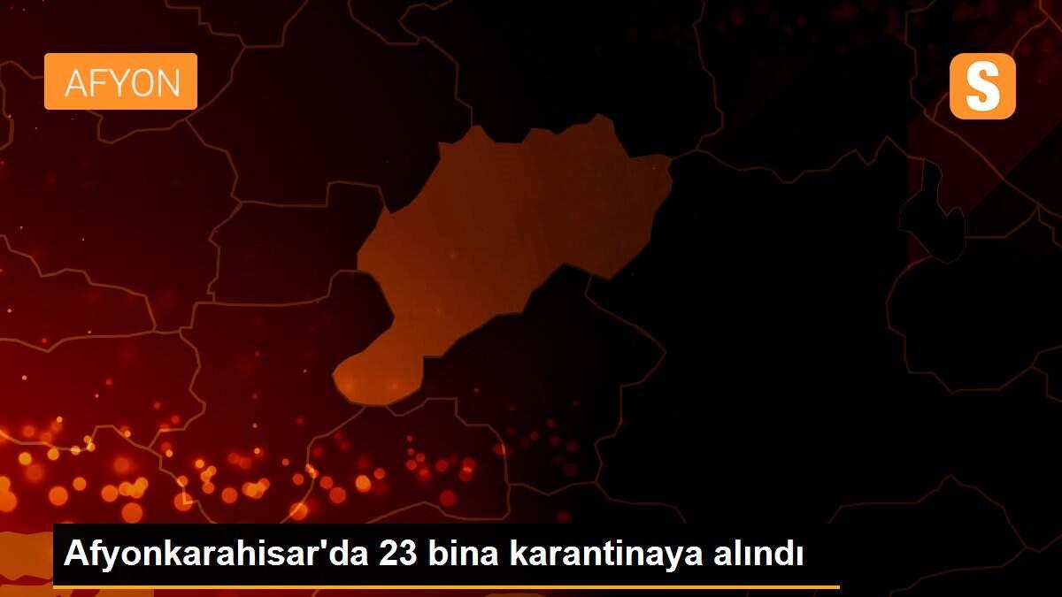 Son Dakika | Afyonkarahisar\'da 23 bina karantinaya alındı