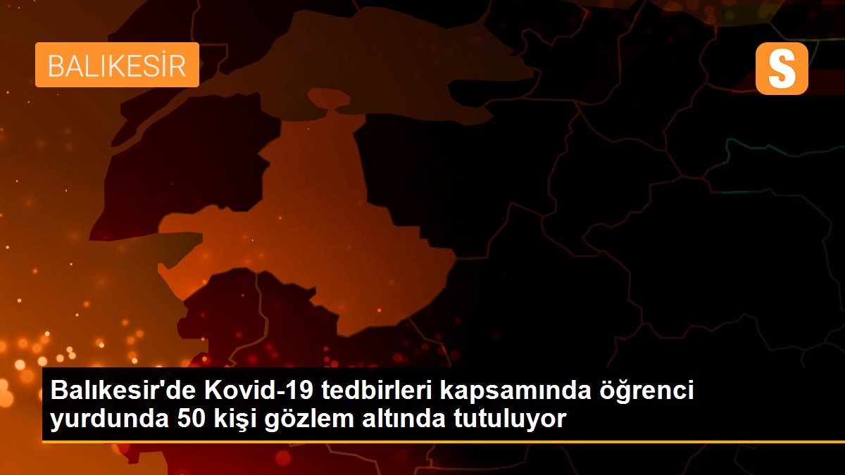 Son dakika haberleri | Balıkesir\'de Kovid-19 tedbirleri kapsamında öğrenci yurdunda 50 kişi gözlem altında tutuluyor