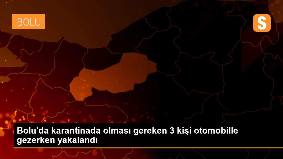 Bolu\'da karantinada olması gereken 3 kişi otomobille gezerken yakalandı