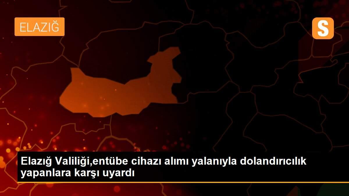 Elazığ Valiliği,entübe cihazı alımı yalanıyla dolandırıcılık yapanlara karşı uyardı