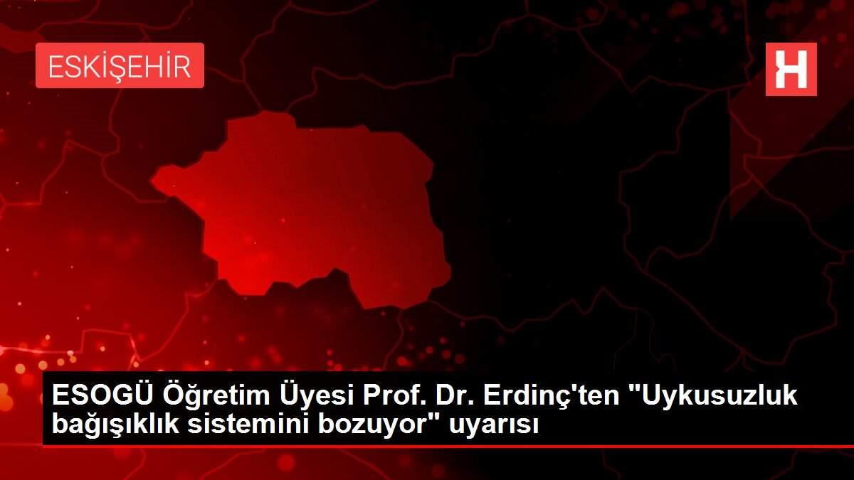 ESOGÜ Öğretim Üyesi Prof. Dr. Erdinç'ten 'Uykusuzluk bağışıklık sistemini bozuyor' uyarısı