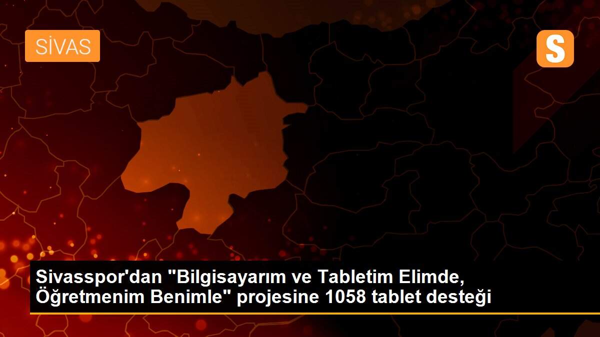 Sivasspor\'dan "Bilgisayarım ve Tabletim Elimde, Öğretmenim Benimle" projesine 1058 tablet desteği