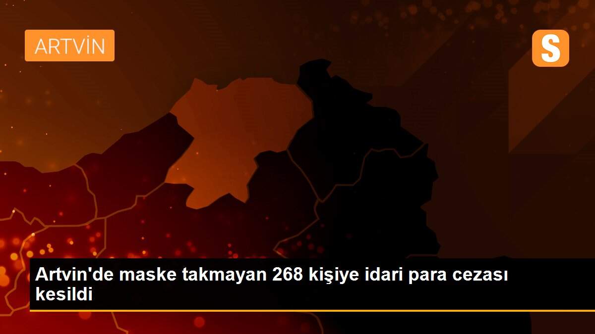 Artvin\'de maske takmayan 268 kişiye idari para cezası kesildi