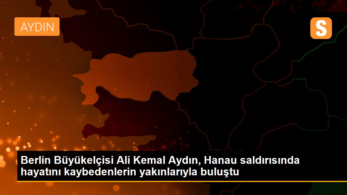 Berlin Büyükelçisi Ali Kemal Aydın, Hanau saldırısında hayatını kaybedenlerin yakınlarıyla buluştu
