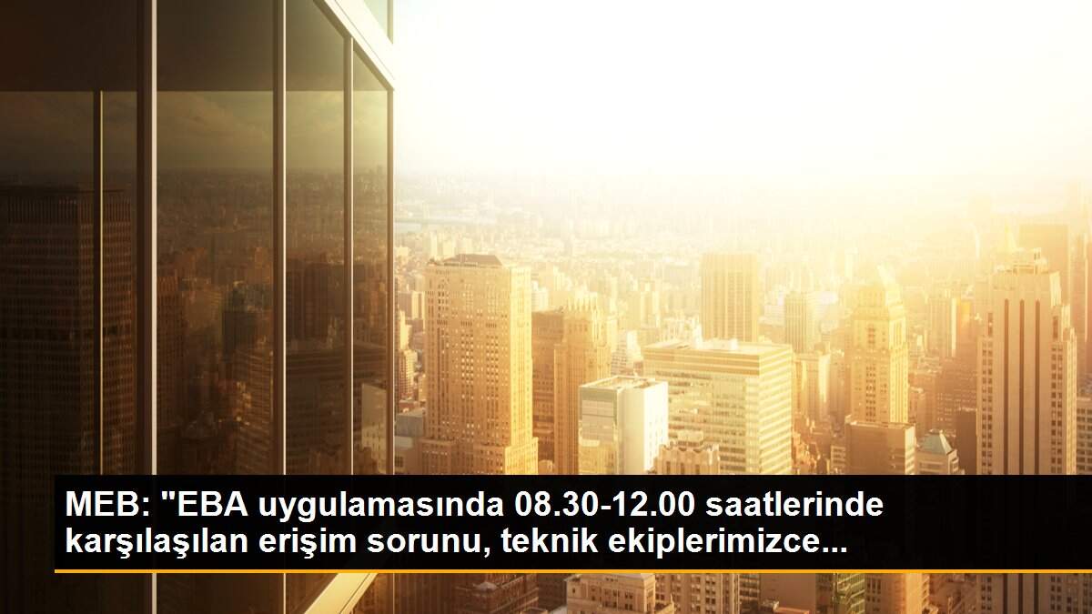 MEB: "EBA uygulamasında 08.30-12.00 saatlerinde karşılaşılan erişim sorunu, teknik ekiplerimizce...
