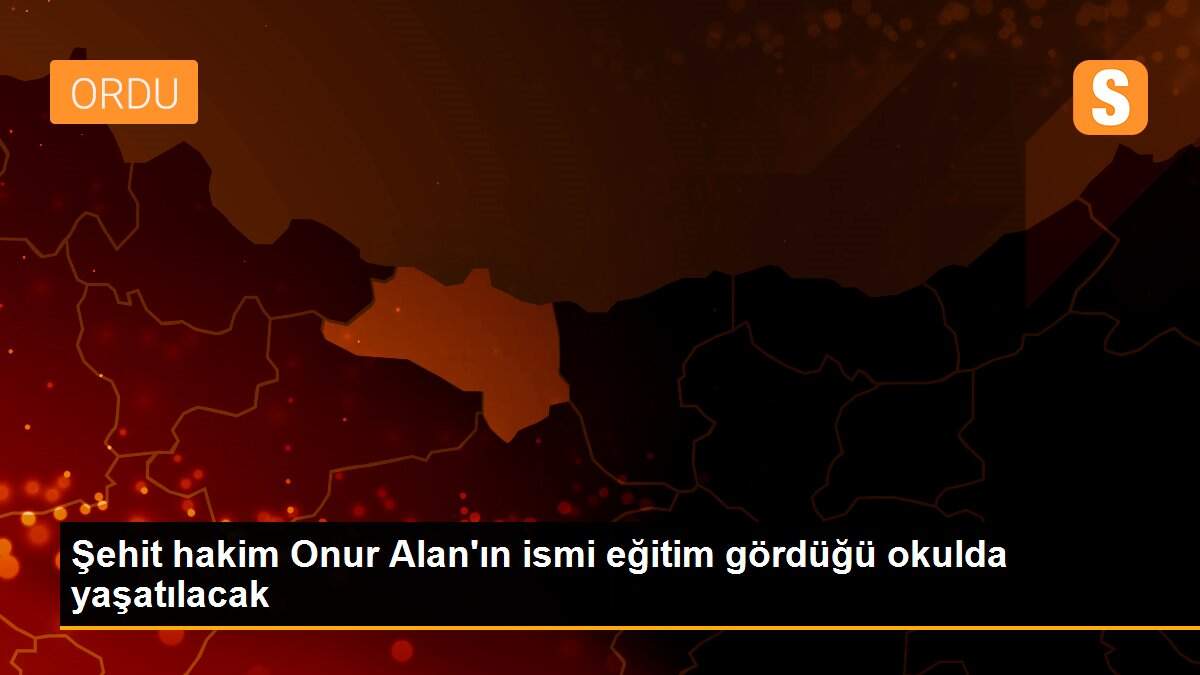 Şehit hakim Onur Alan\'ın ismi eğitim gördüğü okulda yaşatılacak