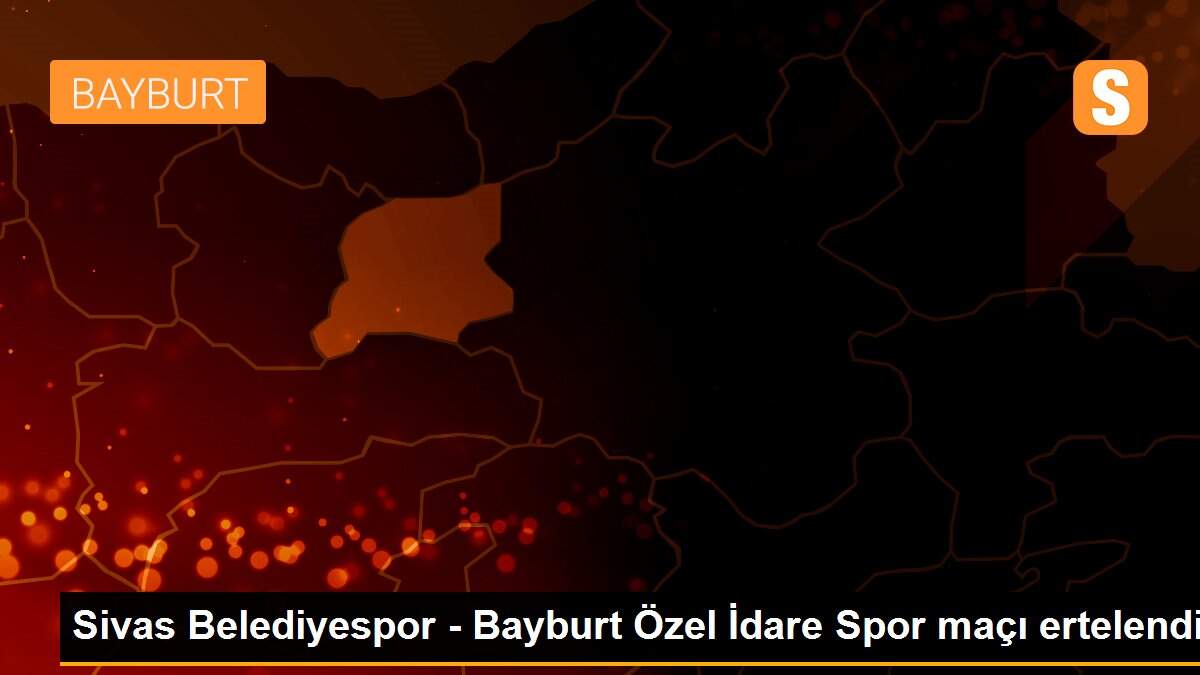 Son dakika haberi... Sivas Belediyespor - Bayburt Özel İdare Spor maçı ertelendi