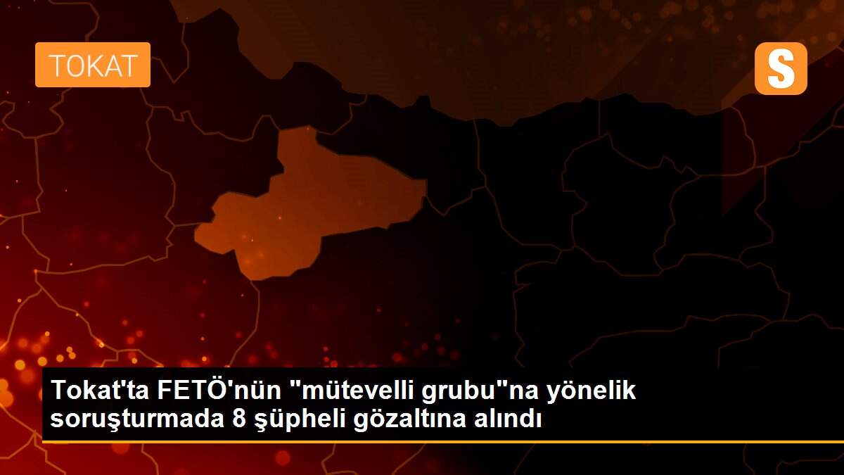 Son dakika gündem: Tokat\'ta FETÖ\'nün "mütevelli grubu"na yönelik soruşturmada 8 şüpheli gözaltına alındı