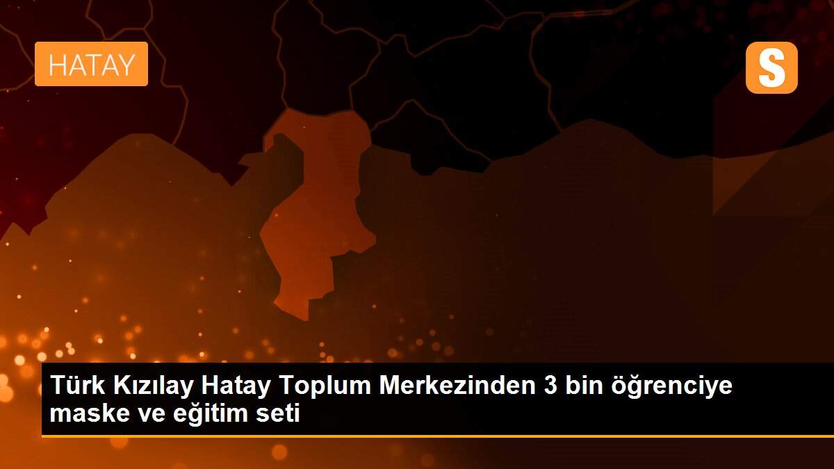 Türk Kızılay Hatay Toplum Merkezinden 3 bin öğrenciye maske ve eğitim seti