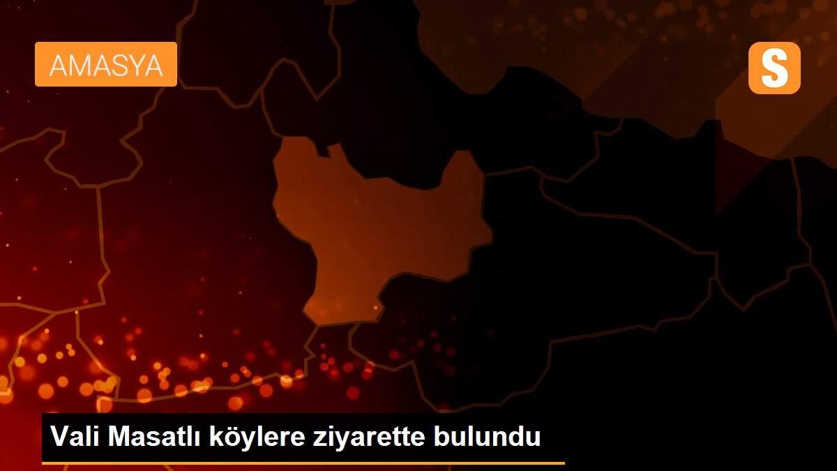 Vali Masatlı köylere ziyarette bulundu