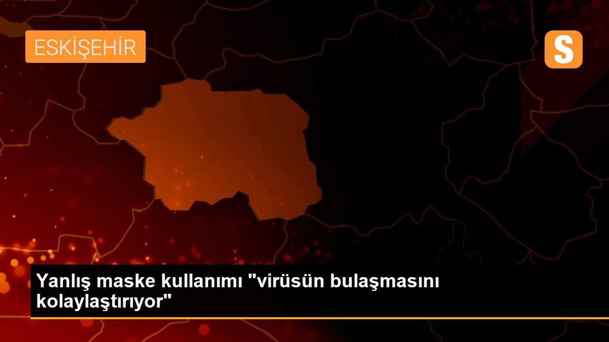 Yanlış maske kullanımı "virüsün bulaşmasını kolaylaştırıyor"