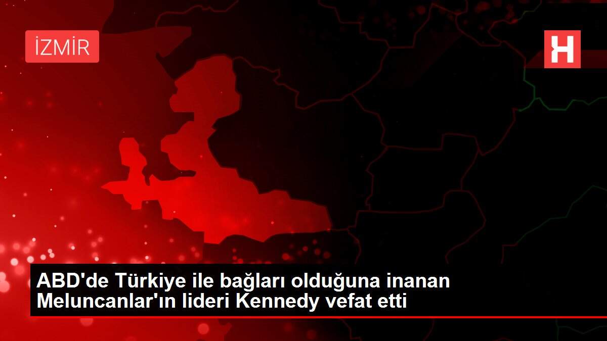 ABD'de Türkiye ile bağları olduğuna inanan Meluncanlar'ın lideri Kennedy vefat etti