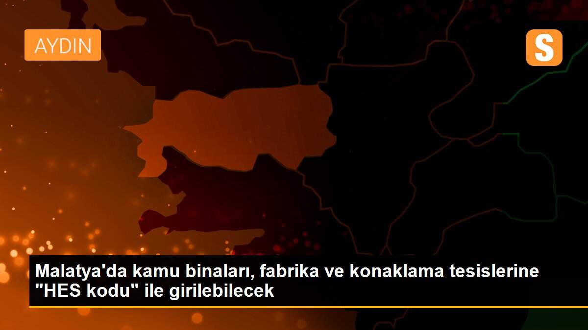 Malatya\'da kamu binaları, fabrika ve konaklama tesislerine "HES kodu" ile girilebilecek