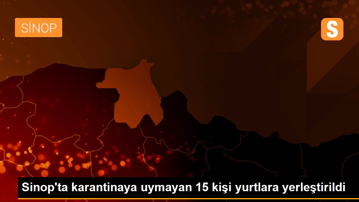 Son dakika haberi... Sinop\'ta karantinaya uymayan 15 kişi yurtlara yerleştirildi
