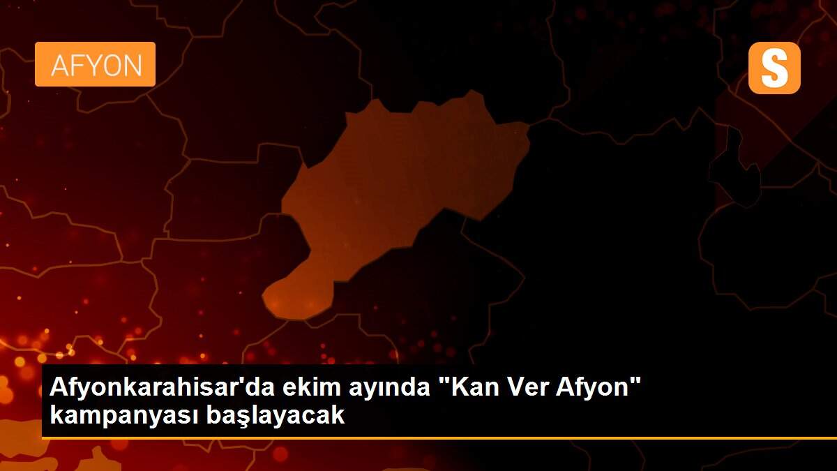 Afyonkarahisar\'da ekim ayında "Kan Ver Afyon" kampanyası başlayacak