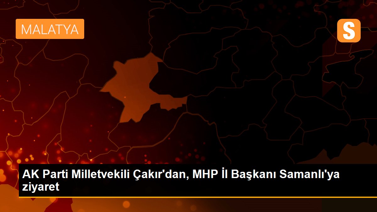 AK Parti Milletvekili Çakır\'dan, MHP İl Başkanı Samanlı\'ya ziyaret