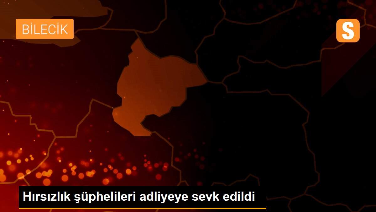 Hırsızlık şüphelileri adliyeye sevk edildi