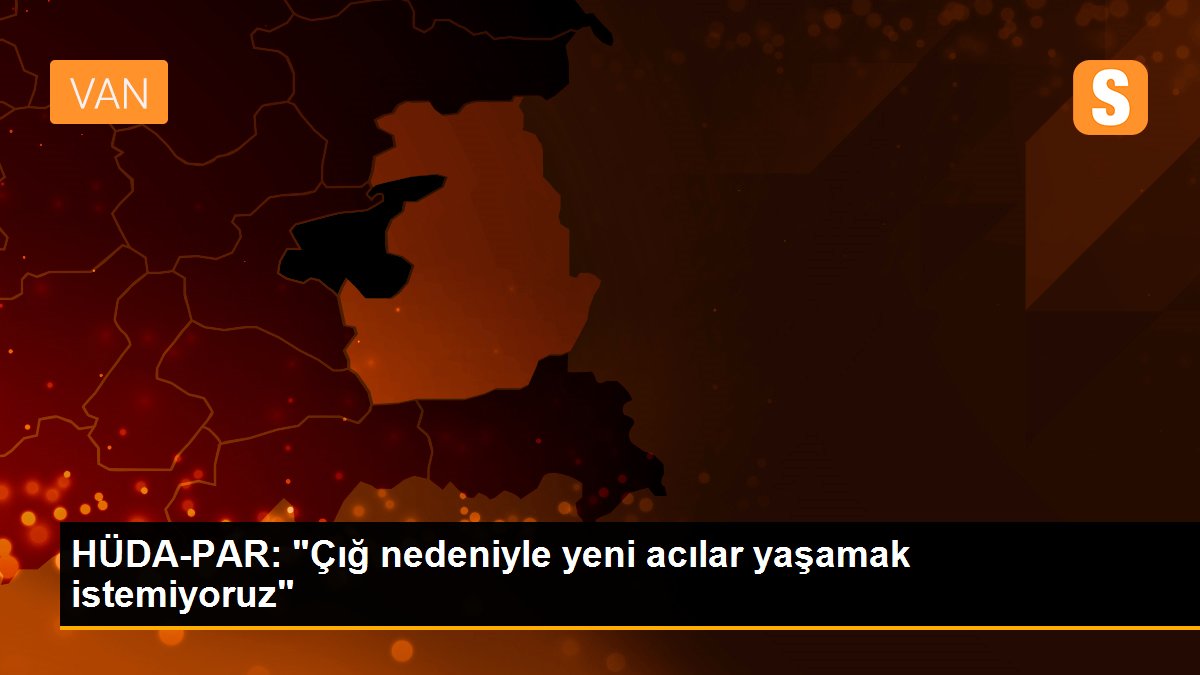 HÜDA-PAR: "Çığ nedeniyle yeni acılar yaşamak istemiyoruz"