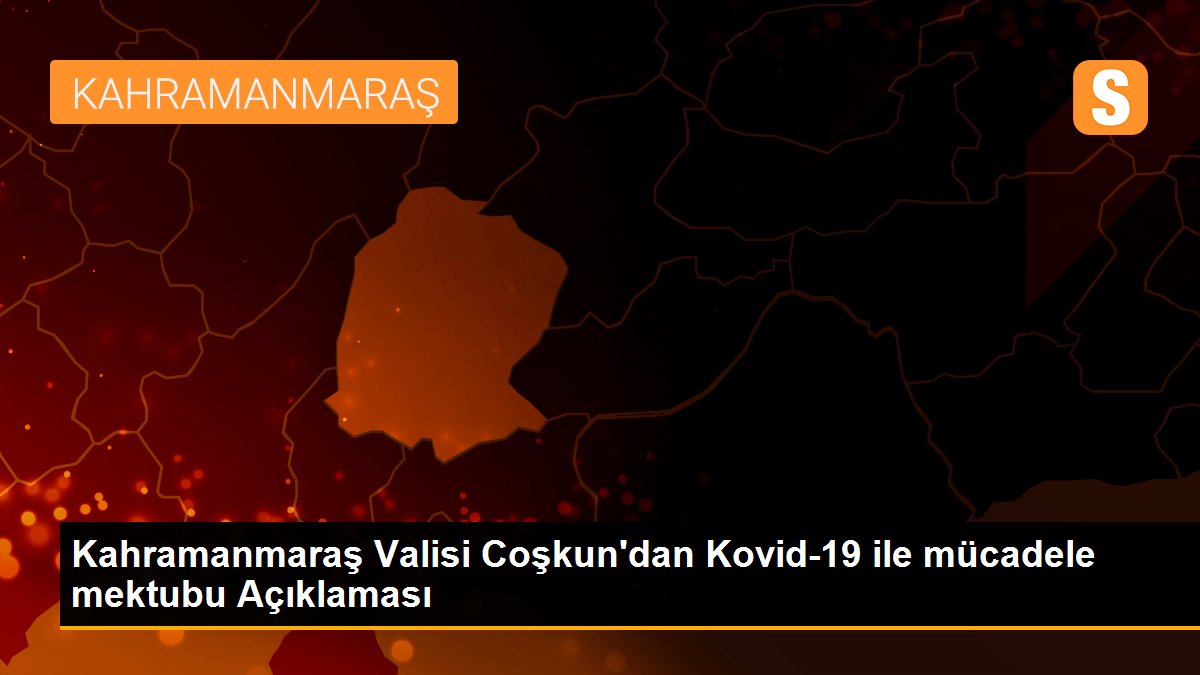 Kahramanmaraş Valisi Coşkun\'dan Kovid-19 ile mücadele mektubu Açıklaması