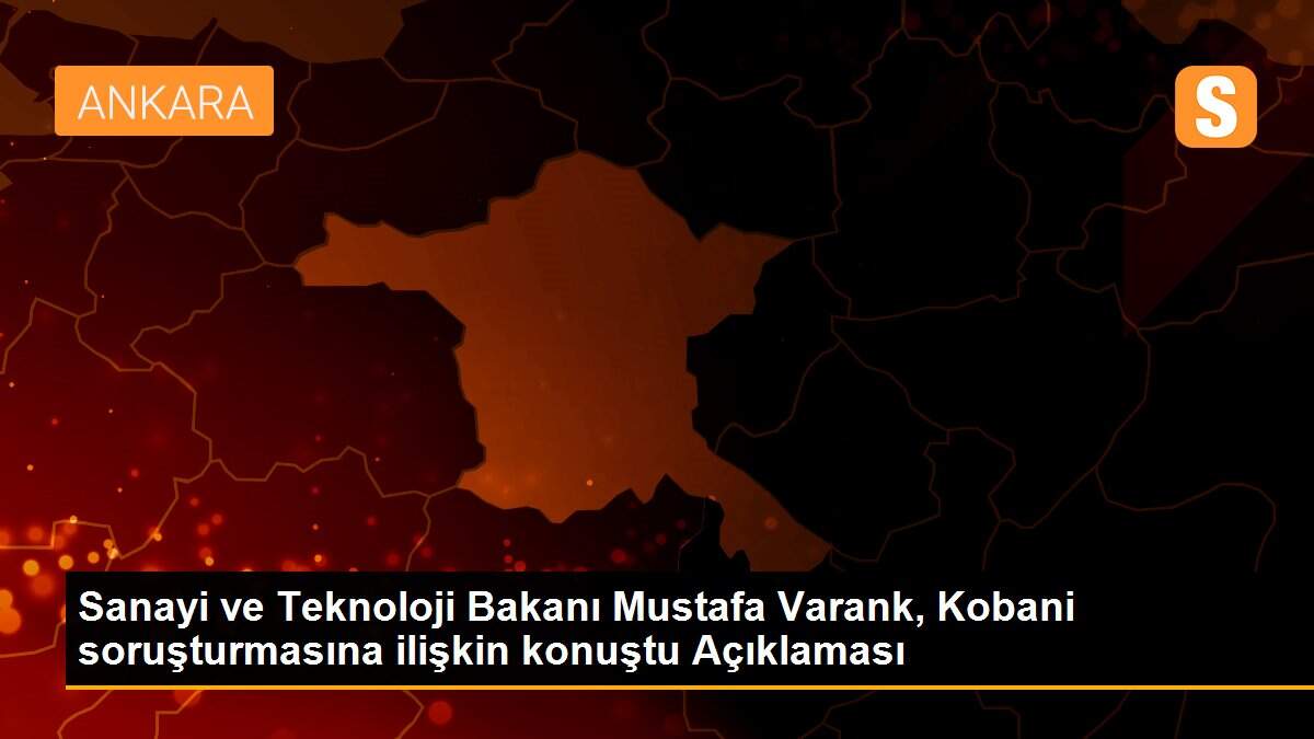 Sanayi ve Teknoloji Bakanı Mustafa Varank, Kobani soruşturmasına ilişkin konuştu Açıklaması