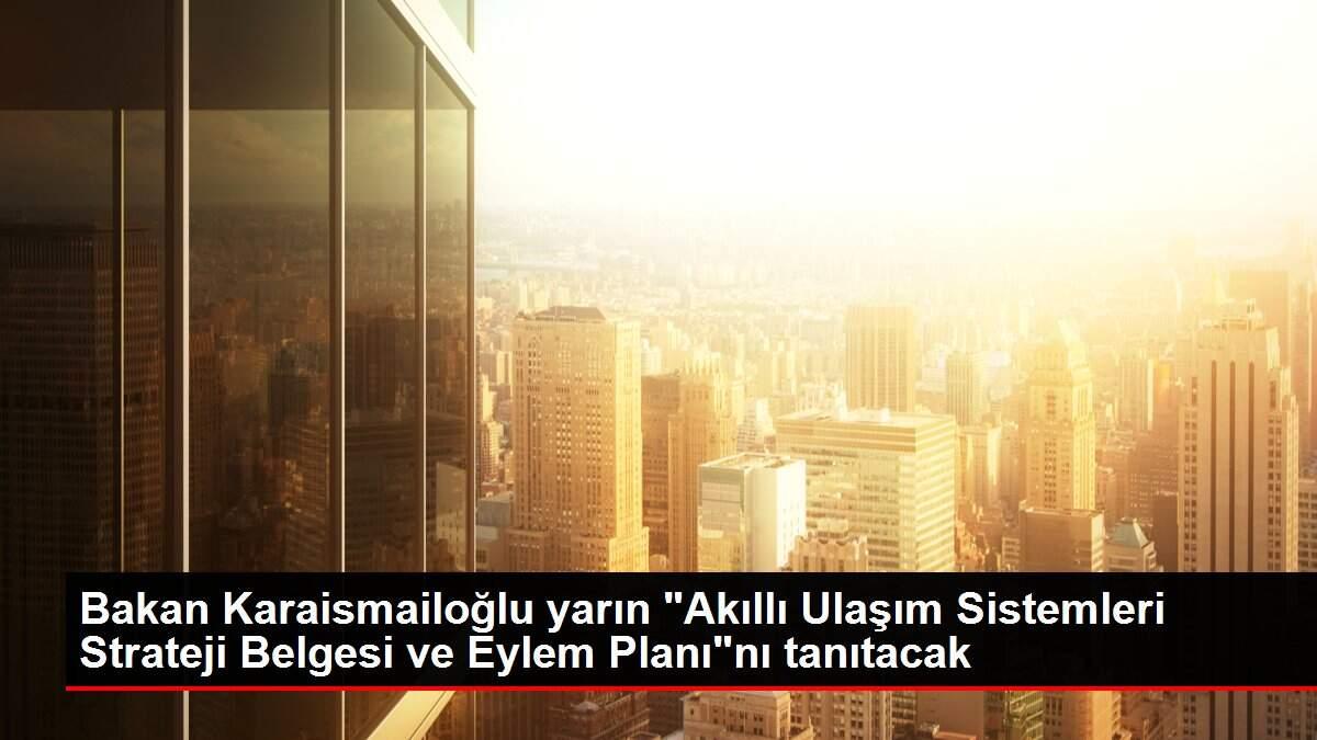 Bakan Karaismailoğlu yarın 'Akıllı Ulaşım Sistemleri Strateji Belgesi ve Eylem Planı'nı tanıtacak
