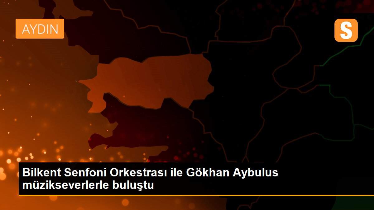 Bilkent Senfoni Orkestrası ile Gökhan Aybulus müzikseverlerle buluştu