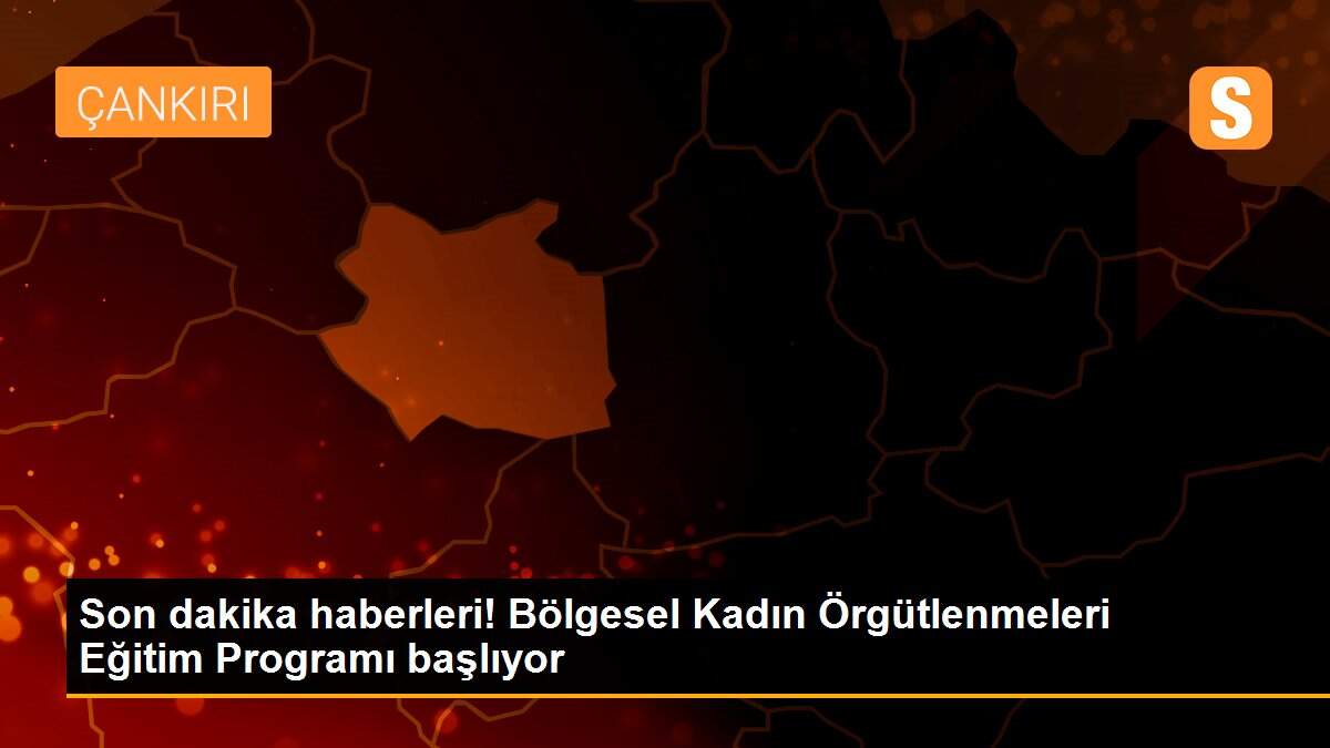 Son dakika haberleri! Bölgesel Kadın Örgütlenmeleri Eğitim Programı başlıyor