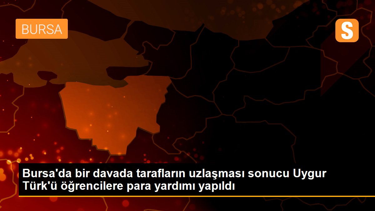 Bursa\'da bir davada tarafların uzlaşması sonucu Uygur Türk\'ü öğrencilere para yardımı yapıldı