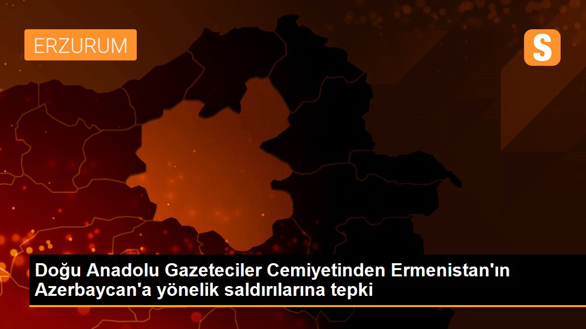 Doğu Anadolu Gazeteciler Cemiyetinden Ermenistan\'ın Azerbaycan\'a yönelik saldırılarına tepki