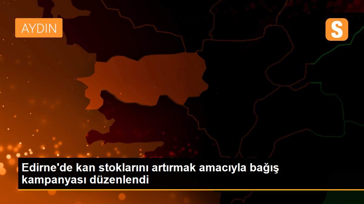 Edirne\'de kan stoklarını artırmak amacıyla bağış kampanyası düzenlendi