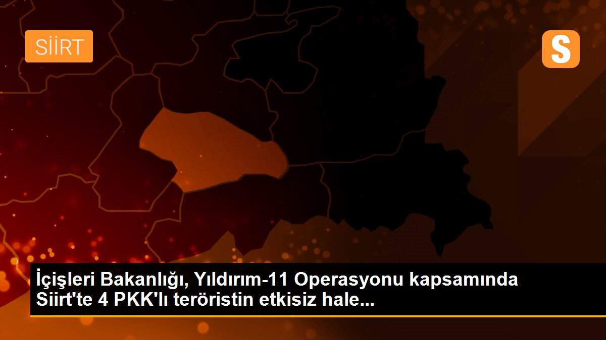 Son dakika haberleri! İçişleri Bakanlığı, Yıldırım-11 Operasyonu kapsamında Siirt\'te 4 PKK\'lı teröristin etkisiz hale...