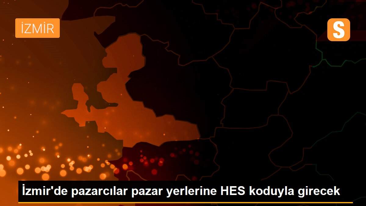 İzmir\'de pazarcılar pazar yerlerine HES koduyla girecek