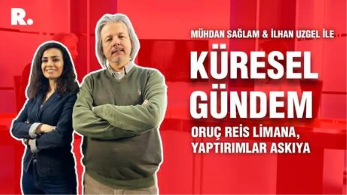 Küresel Gündem… İlhan Uzgel: Oruç Reis limana, yaptırımlar askıya