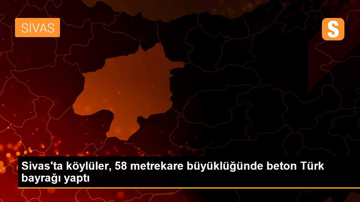 Sivas\'ta köylüler, 58 metrekare büyüklüğünde beton Türk bayrağı yaptı