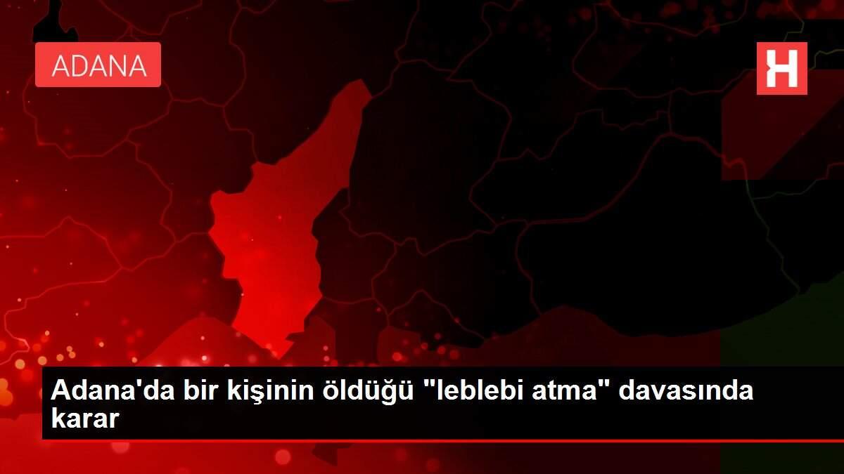 Son dakika! Adana'da bir kişinin öldüğü 'leblebi atma' davasında karar