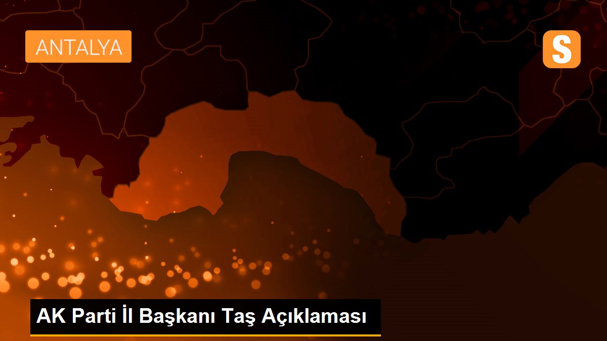 AK Parti İl Başkanı Taş Açıklaması