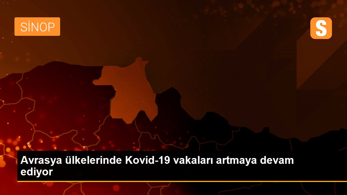 Son Dakika: Avrasya ülkelerinde Kovid-19 vakaları artmaya devam ediyor