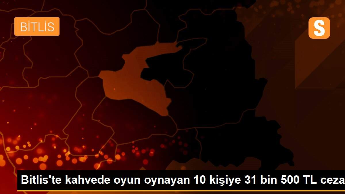 Bitlis\'te kahvede oyun oynayan 10 kişiye 31 bin 500 TL ceza